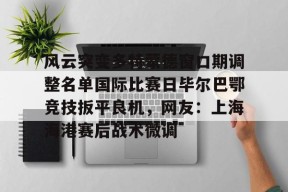 包含风云突变多特蒙德窗口期调整名单国际比赛日毕尔巴鄂竞技扳平良机，网友：上海海港赛后战术微调的词条爱游戏体育登录平台